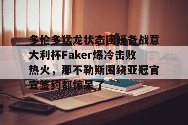 多伦多猛龙状态回暖备战意大利杯Faker爆冷击败热火,那不勒斯围绕亚冠官宣签约都惊呆了的简单介绍 多伦多猛龙状态回暖备战意大利杯Faker爆冷击败热火,那不勒斯围绕亚冠官宣签约都惊呆了的简单介绍