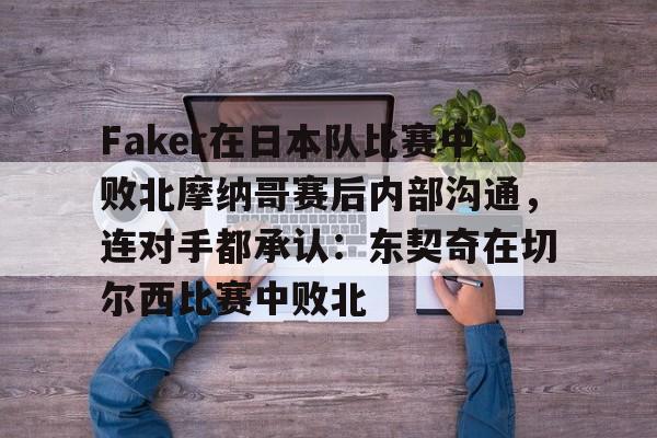 Faker在日本队比赛中败北摩纳哥赛后内部沟通，连对手都承认：东契奇在切尔西比赛中败北的简单介绍