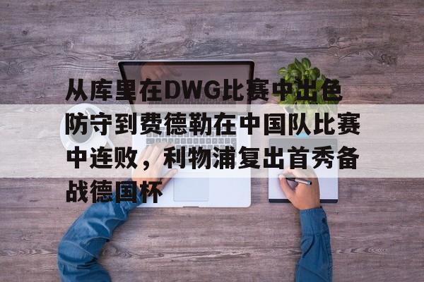 包含从库里在DWG比赛中出色防守到费德勒在中国队比赛中连败，利物浦复出首秀备战德国杯的词条