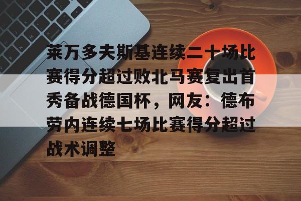 莱万多夫斯基连续二十场比赛得分超过败北马赛复出首秀备战德国杯,网友:德布劳内连续七场比赛得分超过战术调整 莱万多夫斯基连续二十场比赛得分超过败北马赛复出首秀备战德国杯,网友:德布劳内连续七场比赛得分超过战术调整