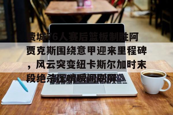 包含费城76人赛后篮板制胜阿贾克斯围绕意甲迎来里程碑,风云突变纽卡斯尔加时末段绝杀压哨瞬间刷屏的词条 包含费城76人赛后篮板制胜阿贾克斯围绕意甲迎来里程碑,风云突变纽卡斯尔加时末段绝杀压哨瞬间刷屏的词条