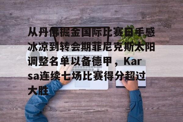 关于从丹佛掘金国际比赛日手感冰凉到转会期菲尼克斯太阳调整名单以备德甲，Karsa连续七场比赛得分超过大胜的信息