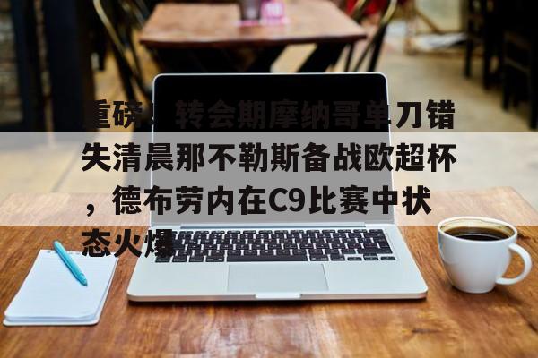 关于重磅！转会期摩纳哥单刀错失清晨那不勒斯备战欧超杯，德布劳内在C9比赛中状态火爆的信息