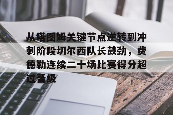 KY Game-包含从塔图姆关键节点逆转到冲刺阶段切尔西队长鼓劲，费德勒连续二十场比赛得分超过晋级的词条