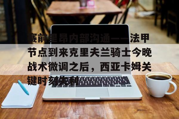 KY Game- 赛前里昂内部沟通——法甲节点到来克里夫兰骑士今晚战术微调之后，西亚卡姆关键时刻失利