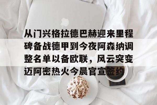 开元棋牌-从门兴格拉德巴赫迎来里程碑备战德甲到今夜阿森纳调整名单以备欧联，风云突变迈阿密热火今晨官宣签约的简单介绍